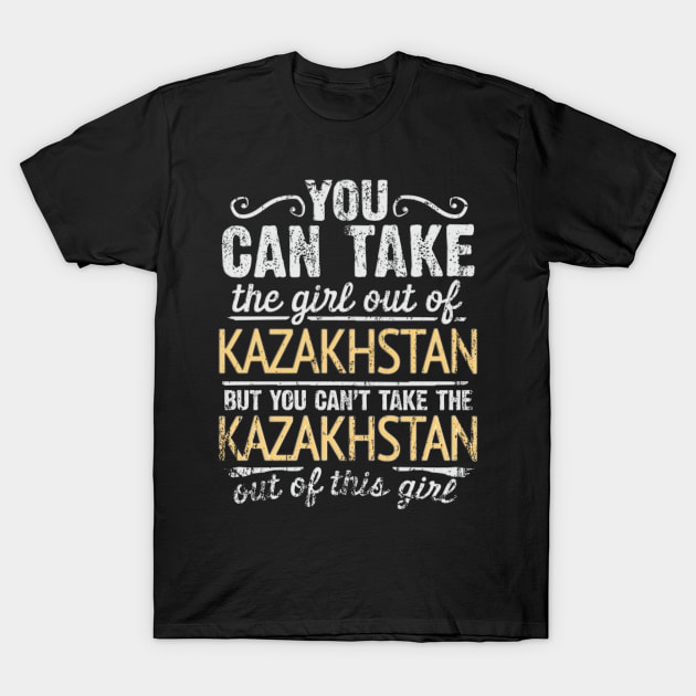 You Can Take The Girl Out Of Kazakhstan But You Cant Take The Kazakhstan Out Of The Girl Design - Gift for Kazakhstani With Kazakhstan Roots T-Shirt by Country Flags